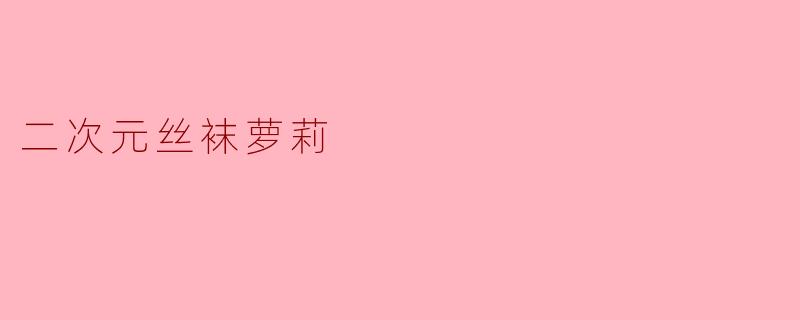 二次元丝袜萝莉