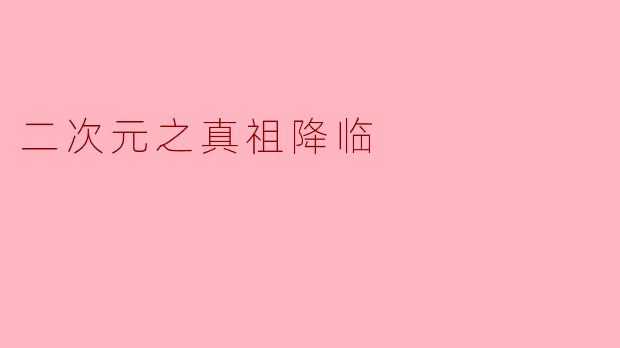 《二次元之真祖降临》中的"真祖"设定有什么特殊能力?会在哪些经典动漫场景中展开剧情?