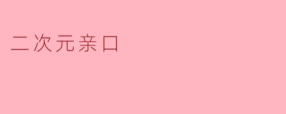 什么是“二次元亲口”?