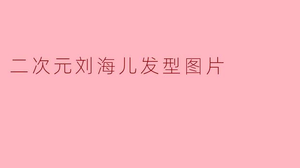 二次元刘海儿发型图片