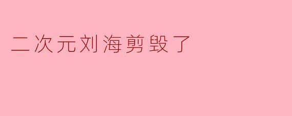 二次元刘海剪毁了