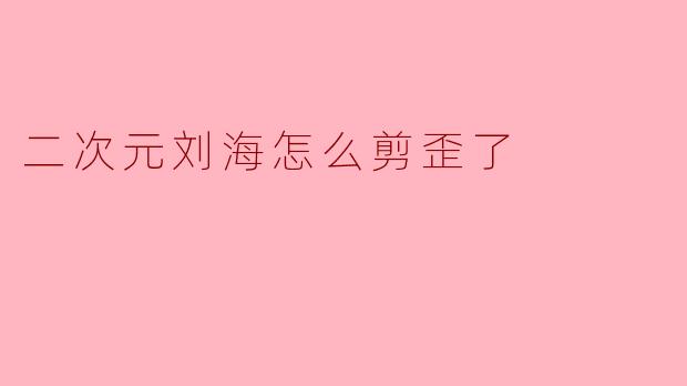 二次元刘海怎么剪歪了