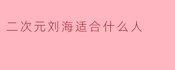 二次元刘海适合什么人