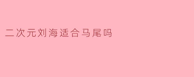 二次元刘海适合马尾吗