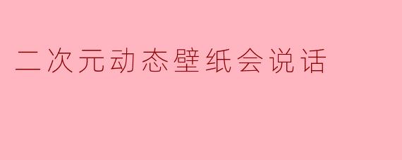 二次元动态壁纸会说话