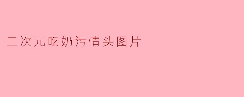 二次元吃奶污情头图片
