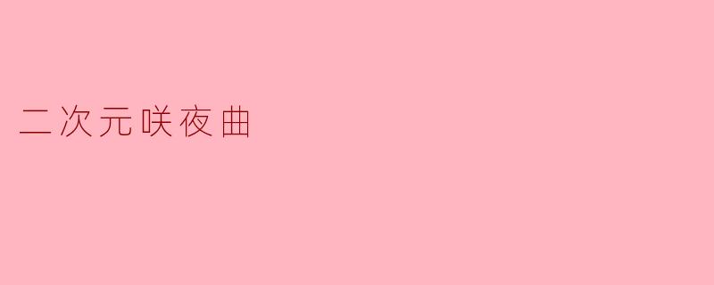 《二次元咲夜曲:虚拟与旋律交织的幻想诗》
