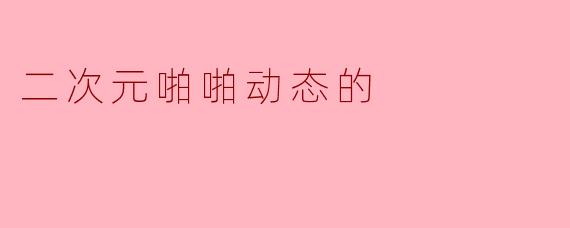 二次元啪啪动态的
