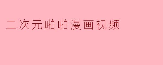 二次元啪啪漫画视频