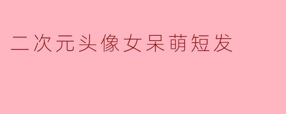 二次元头像女呆萌短发