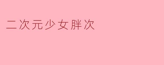 二次元少女胖次