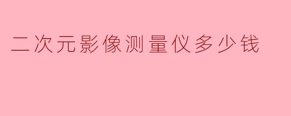 二次元影像测量仪的价格大概是多少?