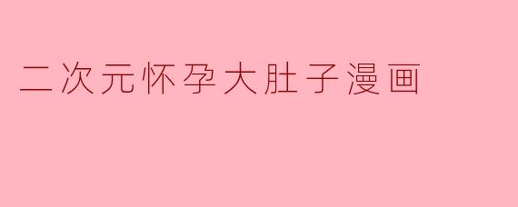 二次元怀孕大肚子漫画