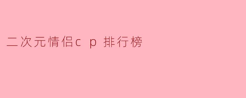 二次元情侣cp排行榜