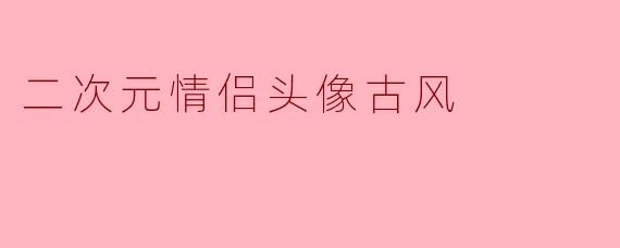 二次元情侣头像古风