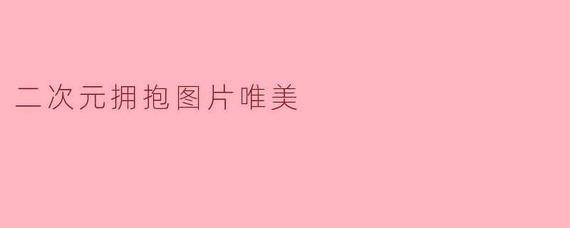 二次元拥抱图片唯美
