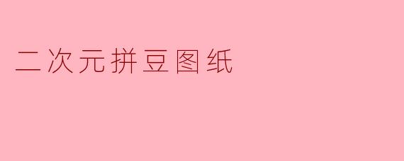 「二次元拼豆图纸指南:从入门到精通的创意制作手册」