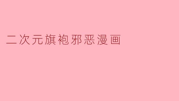 为什么有些二次元旗袍主题的漫画会被贴上“邪恶”标签?