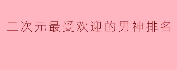 二次元最受欢迎的男神排名