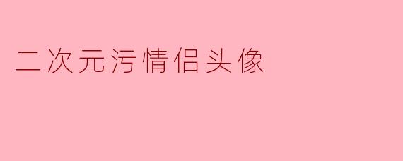 二次元污情侣头像