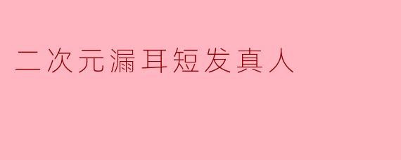 二次元漏耳短发真人