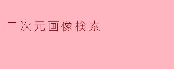 「二次元画像検索」:探索动漫世界的智能寻图利器