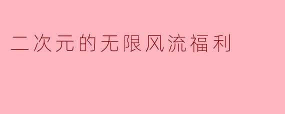 二次元作品中的“无限风流福利”场景如何平衡艺术性与观众需求,避免过度低俗化?
