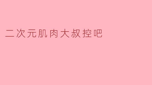 二次元肌肉大叔控吧
