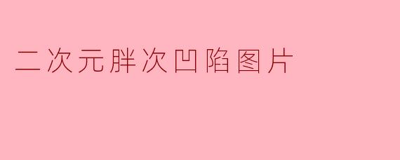 二次元胖次凹陷图片