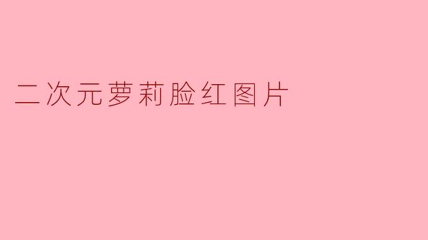 二次元萝莉脸红图片