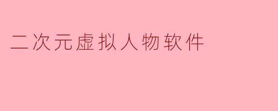 二次元虚拟人物软件