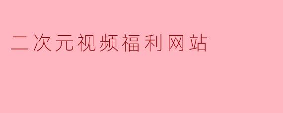 二次元视频福利网站