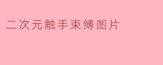 哪里可以找到高质量的二次元触手束缚主题图片?