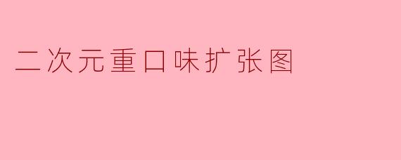二次元重口味扩张图