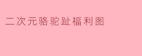 二次元骆驼趾福利图