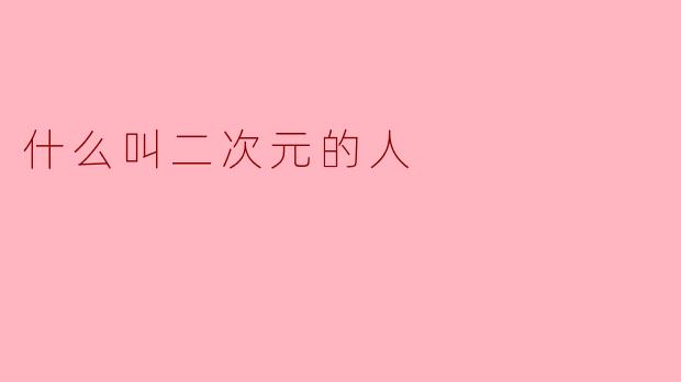什么是“二次元人”?解码虚拟与现实的跨界文化现象