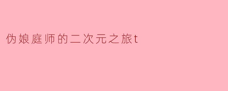 《伪娘庭师的二次元之旅:从刀剑到女装的奇幻冒险》