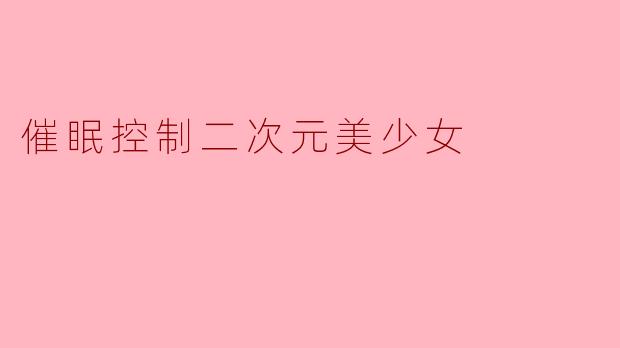 催眠控制二次元美少女