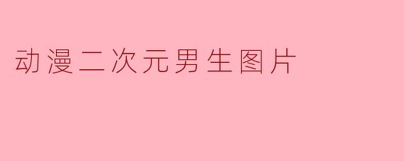 哪里可以找到高质量的动漫二次元男生图片?