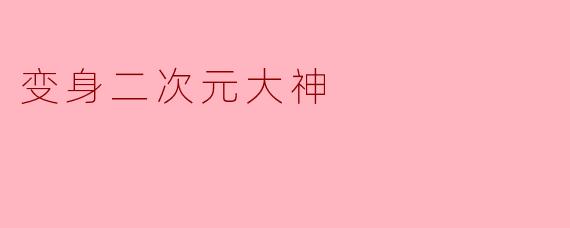 变身二次元大神