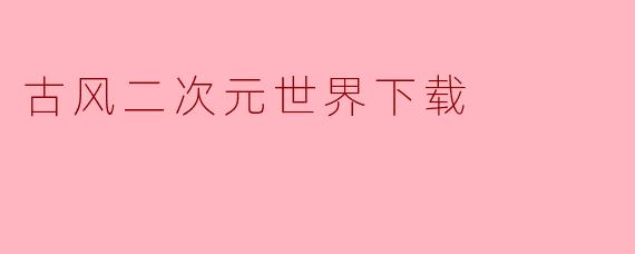古风二次元世界下载