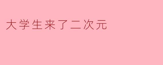 大学生来了二次元