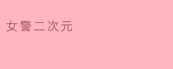 「飒爽萌力:当女警邂逅二次元,正义与可爱的双重暴击」