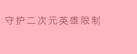 守护二次元英雄限制