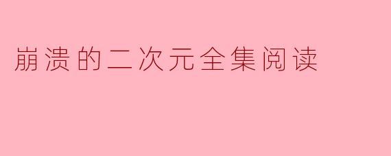 崩溃的二次元全集阅读
