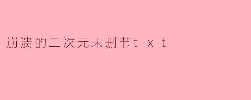 崩溃的二次元未删节txt