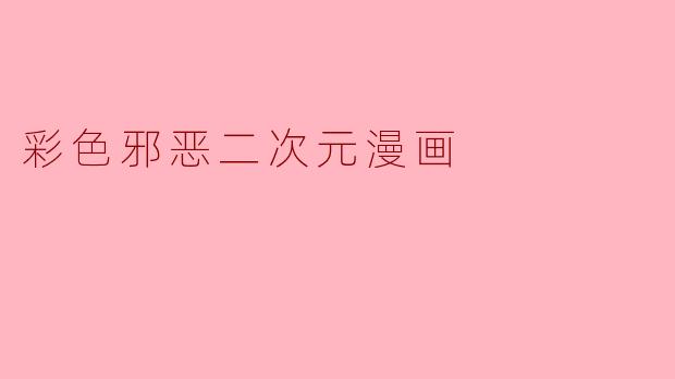 彩色邪恶二次元漫画