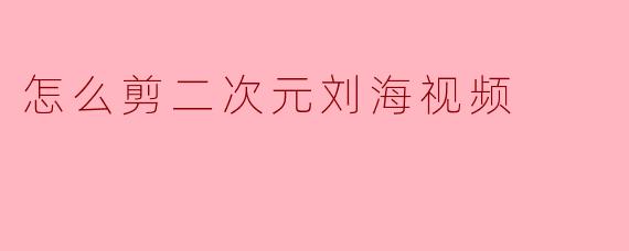 怎么剪二次元刘海视频