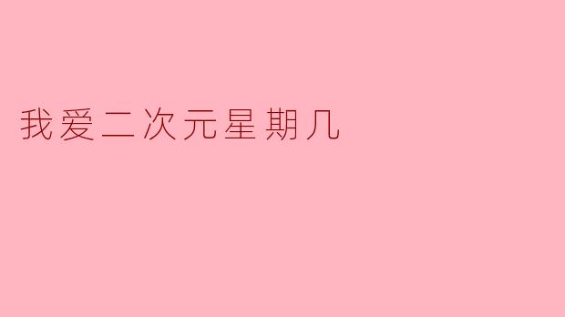 我爱二次元星期几