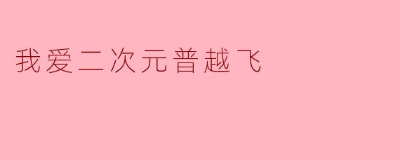 我爱二次元普越飞